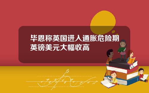 毕恩称英国进入通胀危险期英镑美元大幅收高