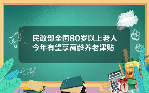 民政部全国80岁以上老人今年有望享高龄养老津贴