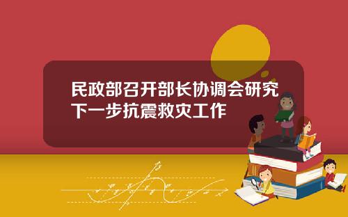 民政部召开部长协调会研究下一步抗震救灾工作