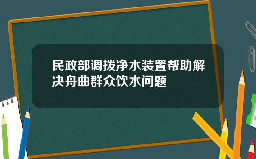 民政部调拨净水装置帮助解决舟曲群众饮水问题