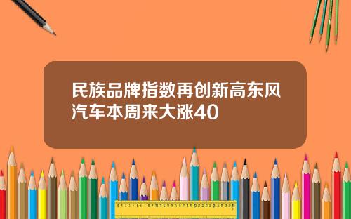 民族品牌指数再创新高东风汽车本周来大涨40