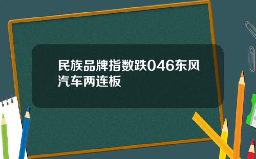 民族品牌指数跌046东风汽车两连板