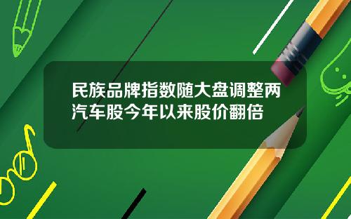 民族品牌指数随大盘调整两汽车股今年以来股价翻倍