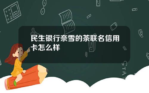 民生银行奈雪的茶联名信用卡怎么样