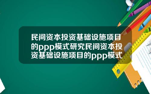 民间资本投资基础设施项目的ppp模式研究民间资本投资基础设施项目的ppp模式研究论文
