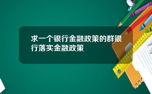 求一个银行金融政策的群银行落实金融政策