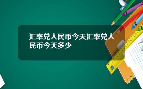 汇率兑人民币今天汇率兑人民币今天多少