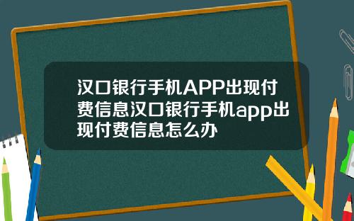 汉口银行手机APP出现付费信息汉口银行手机app出现付费信息怎么办