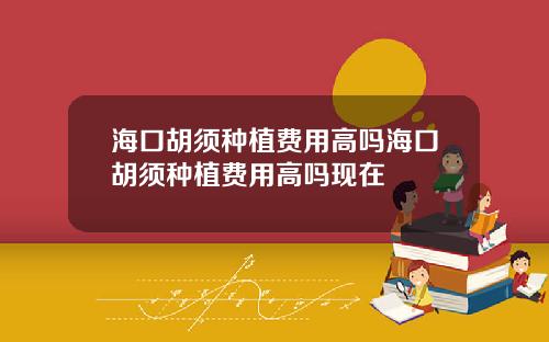 海口胡须种植费用高吗海口胡须种植费用高吗现在