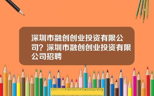 深圳市融创创业投资有限公司?深圳市融创创业投资有限公司招聘
