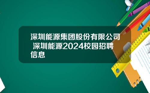 深圳能源集团股份有限公司 深圳能源2024校园招聘信息