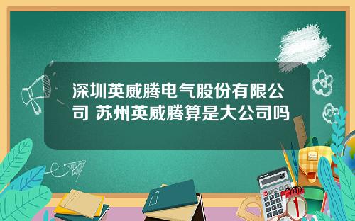 深圳英威腾电气股份有限公司 苏州英威腾算是大公司吗