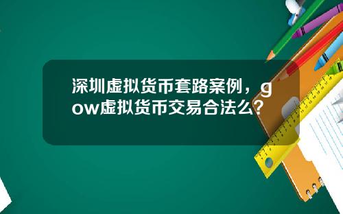 深圳虚拟货币套路案例,gow虚拟货币交易合法么?