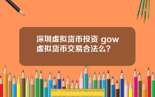 深圳虚拟货币投资 gow虚拟货币交易合法么?