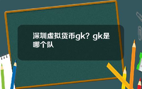 深圳虚拟货币gk?gk是哪个队