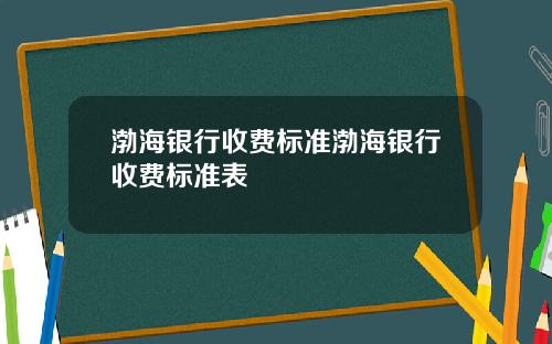 渤海银行收费标准渤海银行收费标准表