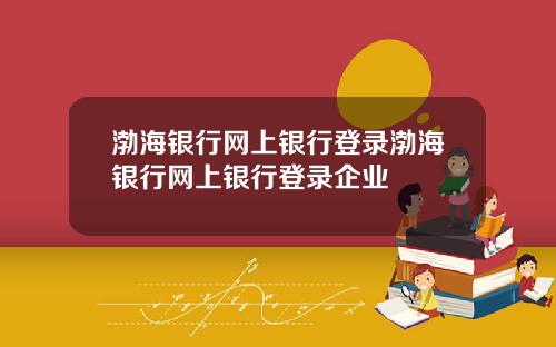 渤海银行网上银行登录渤海银行网上银行登录企业