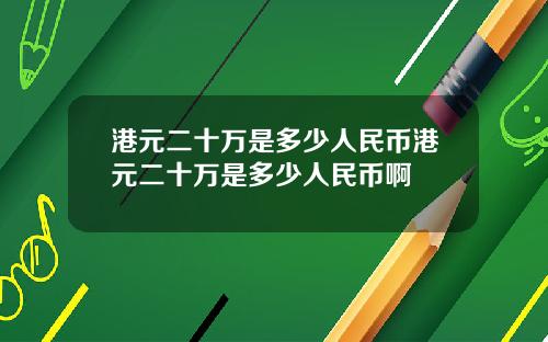 港元二十万是多少人民币港元二十万是多少人民币啊
