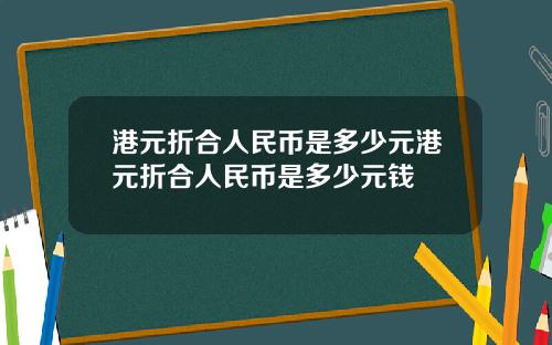 港元折合人民币是多少元港元折合人民币是多少元钱