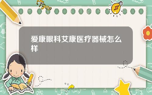 爱康眼科艾康医疗器械怎么样