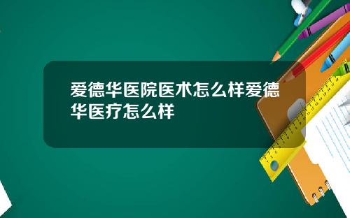 爱德华医院医术怎么样爱德华医疗怎么样