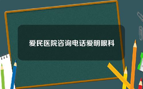 爱民医院咨询电话爱明眼科