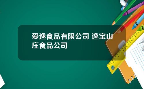 爱逸食品有限公司 逸宝山庄食品公司