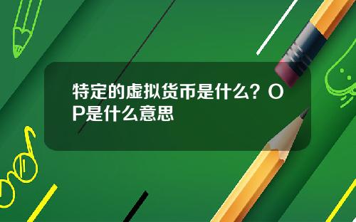 特定的虚拟货币是什么?OP是什么意思