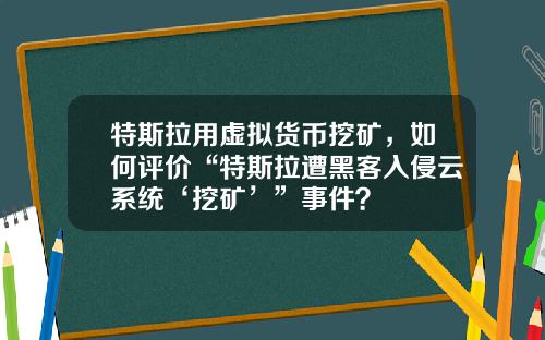 特斯拉用虚拟货币挖矿，如何评价“特斯拉遭黑客入侵云系统‘挖矿’”事件？