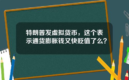 特朗普发虚拟货币,这个表示通货膨胀钱又快贬值了么?