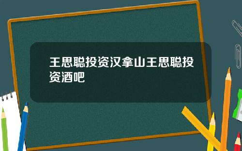 王思聪投资汉拿山王思聪投资酒吧