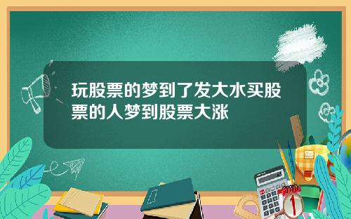 玩股票的梦到了发大水买股票的人梦到股票大涨