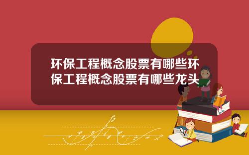 环保工程概念股票有哪些环保工程概念股票有哪些龙头