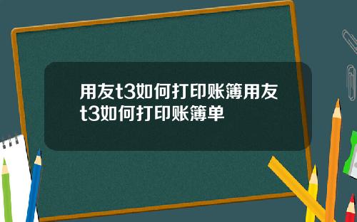 用友t3如何打印账簿用友t3如何打印账簿单