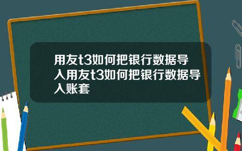用友t3如何把银行数据导入用友t3如何把银行数据导入账套