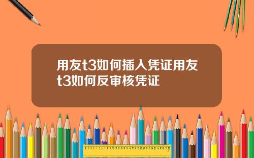 用友t3如何插入凭证用友t3如何反审核凭证