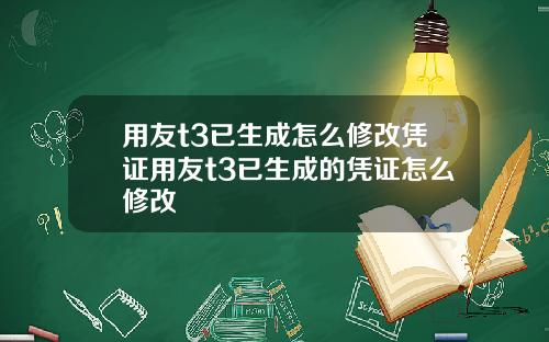 用友t3已生成怎么修改凭证用友t3已生成的凭证怎么修改