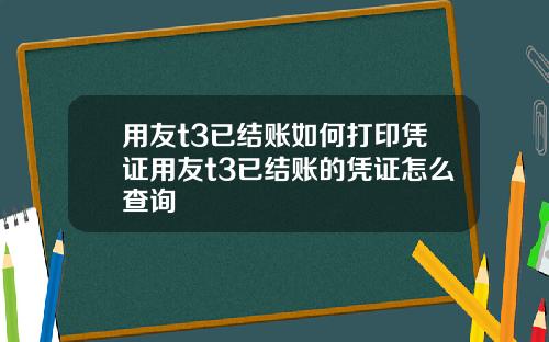 用友t3已结账如何打印凭证用友t3已结账的凭证怎么查询