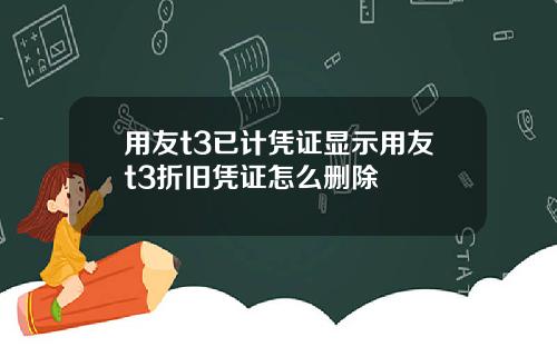 用友t3已计凭证显示用友t3折旧凭证怎么删除