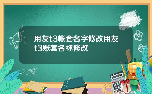 用友t3帐套名字修改用友t3账套名称修改