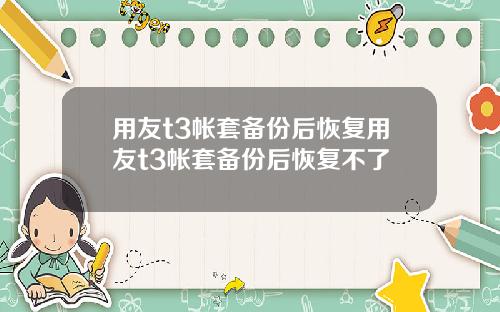 用友t3帐套备份后恢复用友t3帐套备份后恢复不了