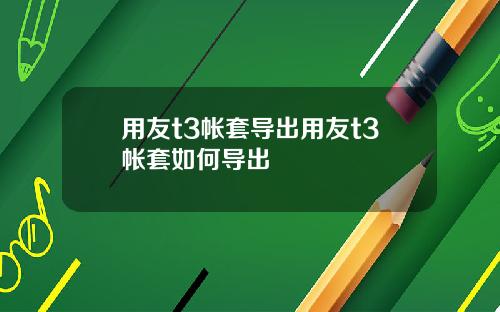 用友t3帐套导出用友t3帐套如何导出