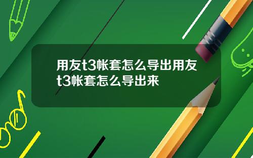 用友t3帐套怎么导出用友t3帐套怎么导出来