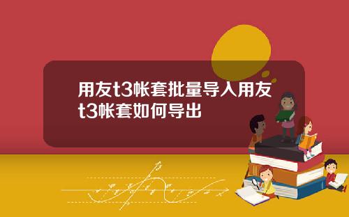 用友t3帐套批量导入用友t3帐套如何导出
