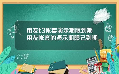 用友t3帐套演示期限到期用友帐套的演示期限已到期