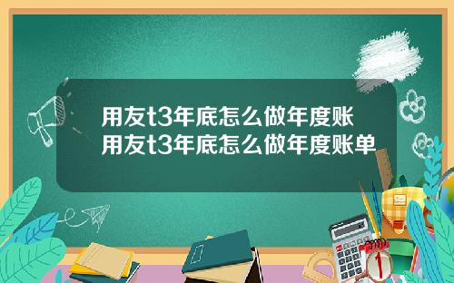 用友t3年底怎么做年度账用友t3年底怎么做年度账单