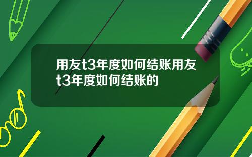 用友t3年度如何结账用友t3年度如何结账的