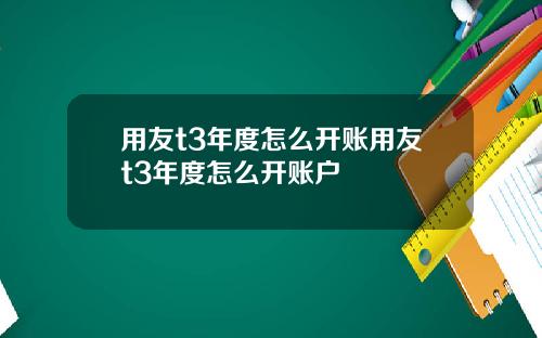 用友t3年度怎么开账用友t3年度怎么开账户