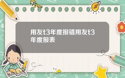 用友t3年度报错用友t3年度报表
