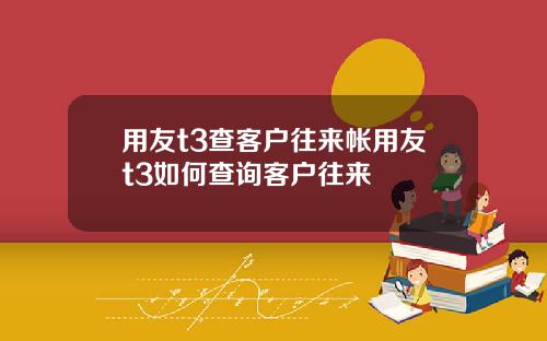 用友t3查客户往来帐用友t3如何查询客户往来